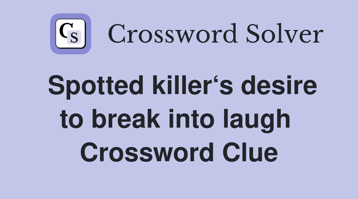 Spotted killer‘s desire to break into laugh  Crossword Clue