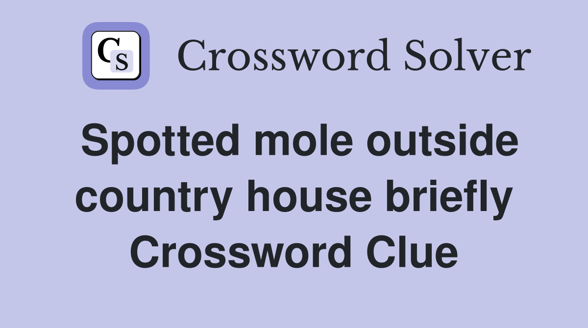 Spotted mole outside country house briefly Crossword Clue