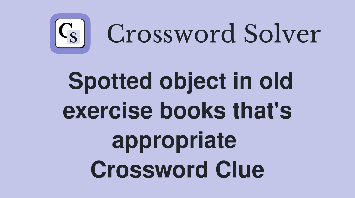 Spotted object in old exercise books that's appropriate  Crossword Clue