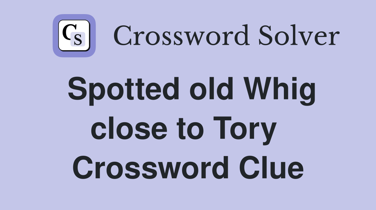 Spotted old Whig close to Tory  Crossword Clue