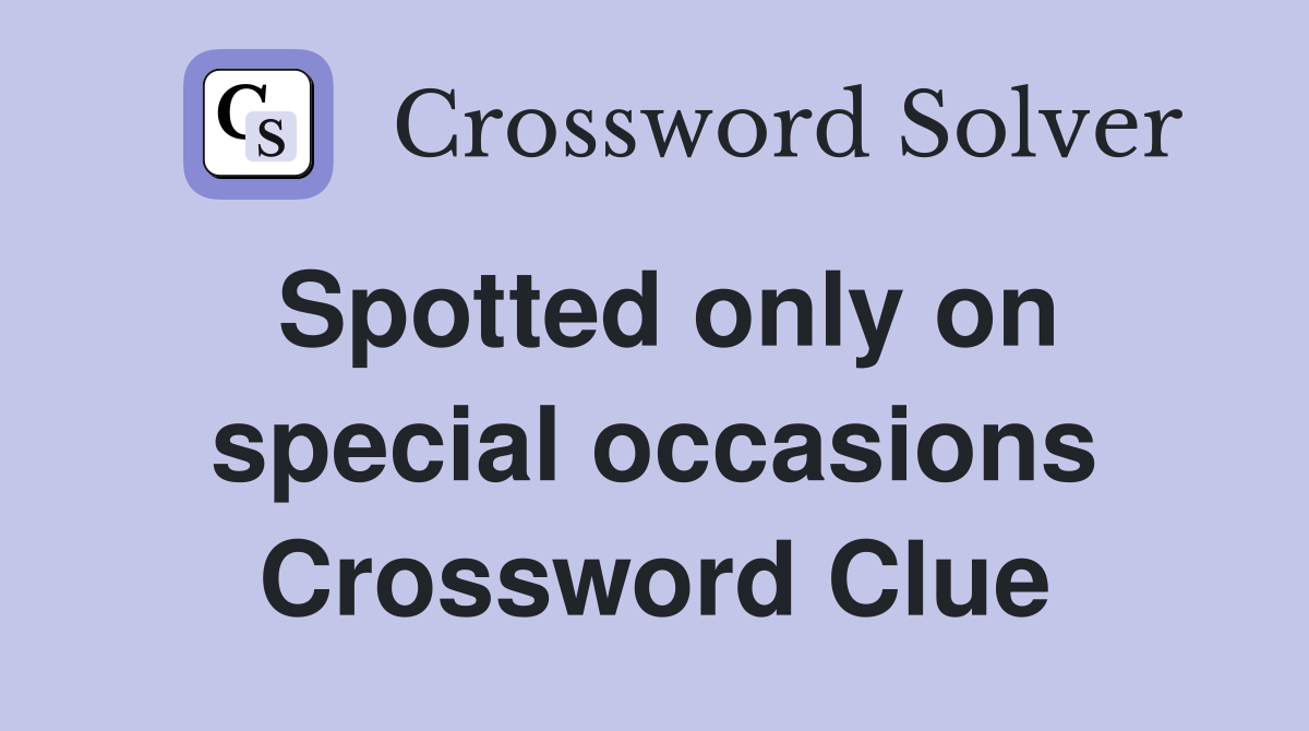 Spotted only on special occasions Crossword Clue