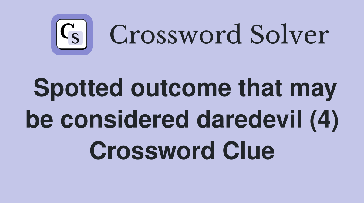 Spotted outcome that may be considered daredevil (4) Crossword Clue