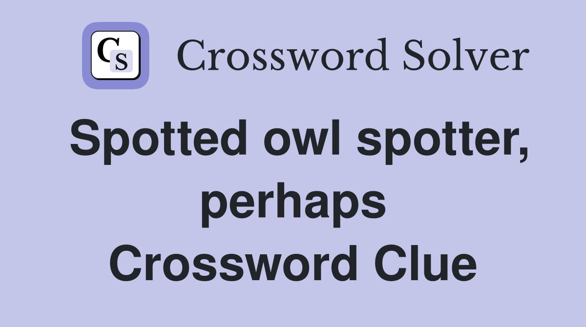 Spotted owl spotter, perhaps Crossword Clue