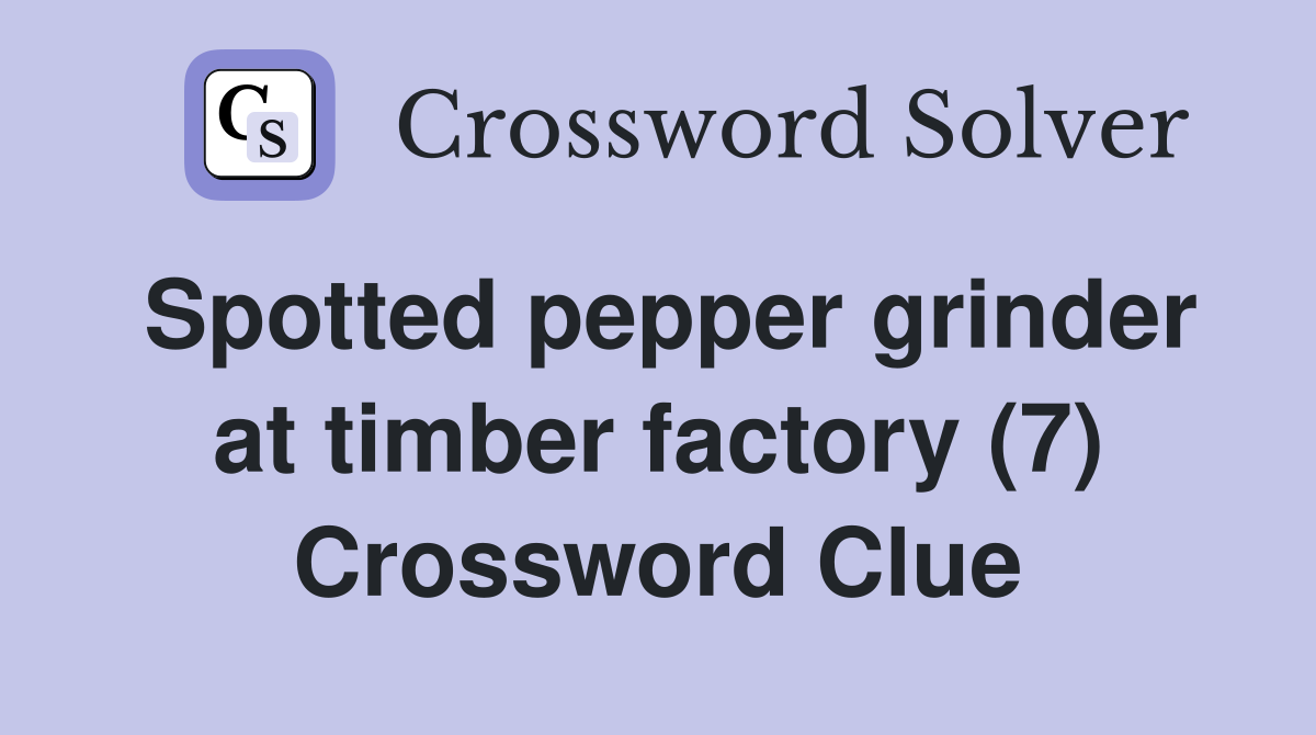 Spotted pepper grinder at timber factory (7) Crossword Clue