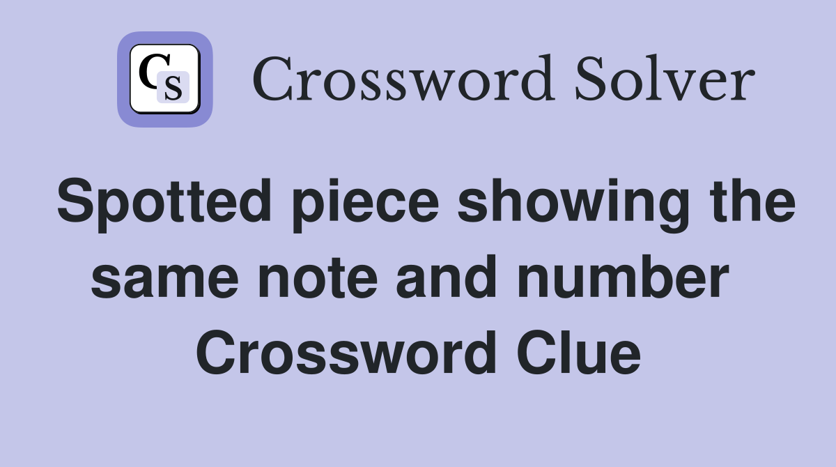 Spotted piece showing the same note and number  Crossword Clue