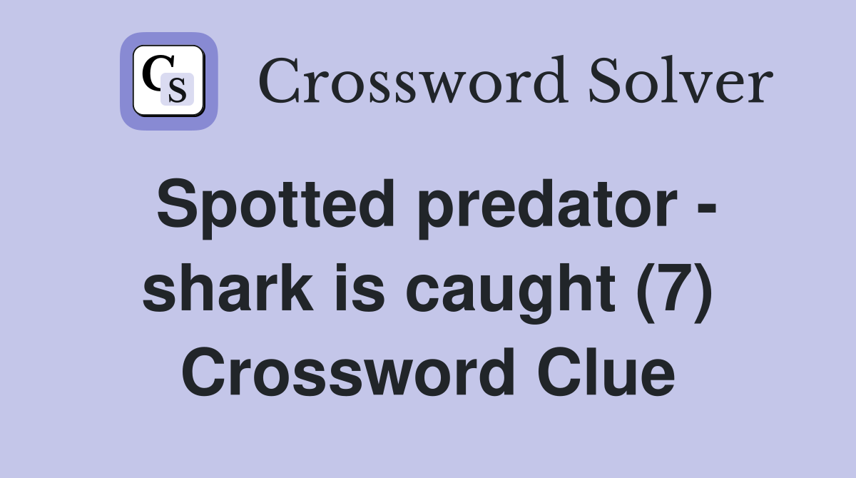 Spotted predator - shark is caught (7) Crossword Clue