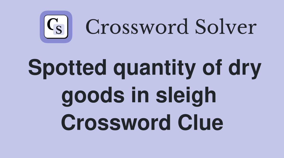 Spotted quantity of dry goods in sleigh  Crossword Clue