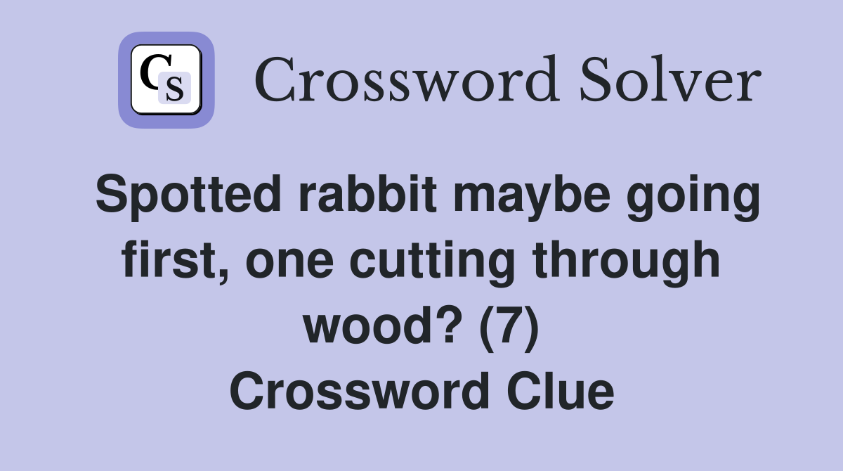 Spotted rabbit maybe going first, one cutting through wood? (7) Crossword Clue