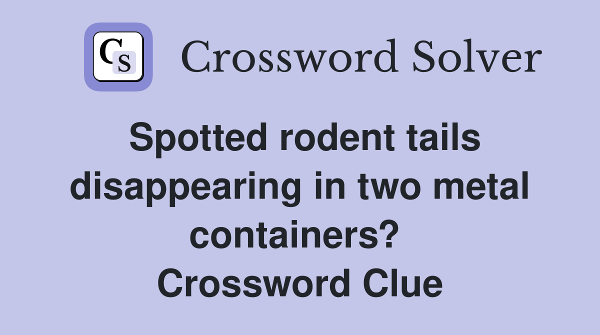 Spotted rodent tails disappearing in two metal containers?  Crossword Clue