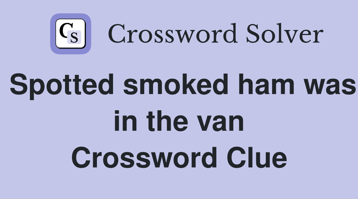 Spotted smoked ham was in the van Crossword Clue