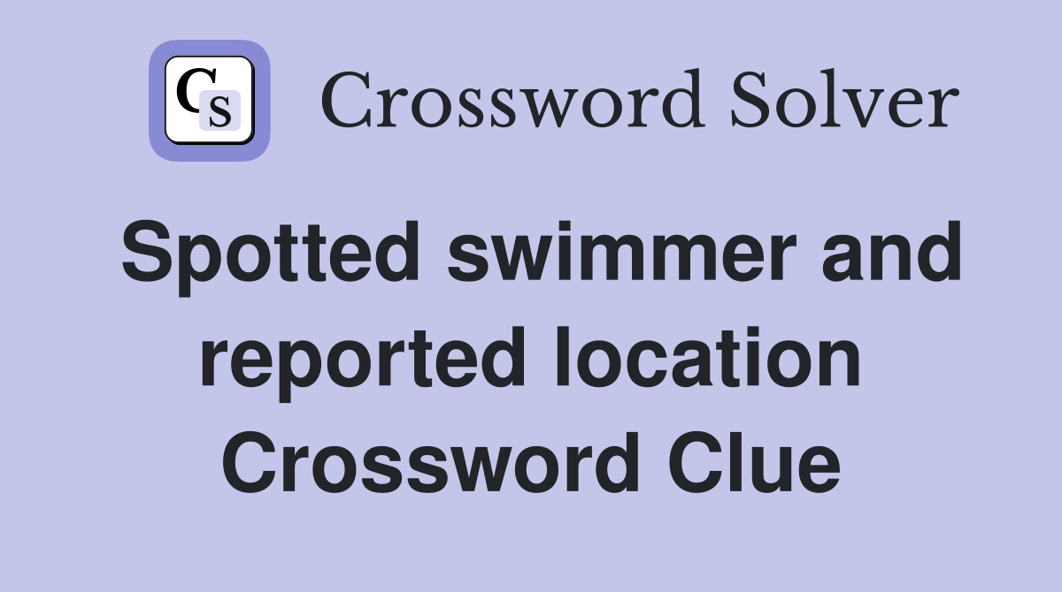 Spotted swimmer and reported location Crossword Clue