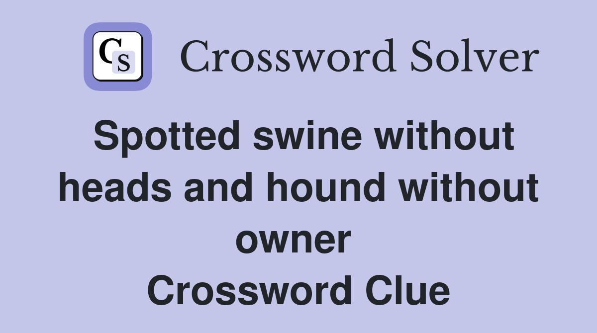 Spotted swine without heads and hound without owner  Crossword Clue