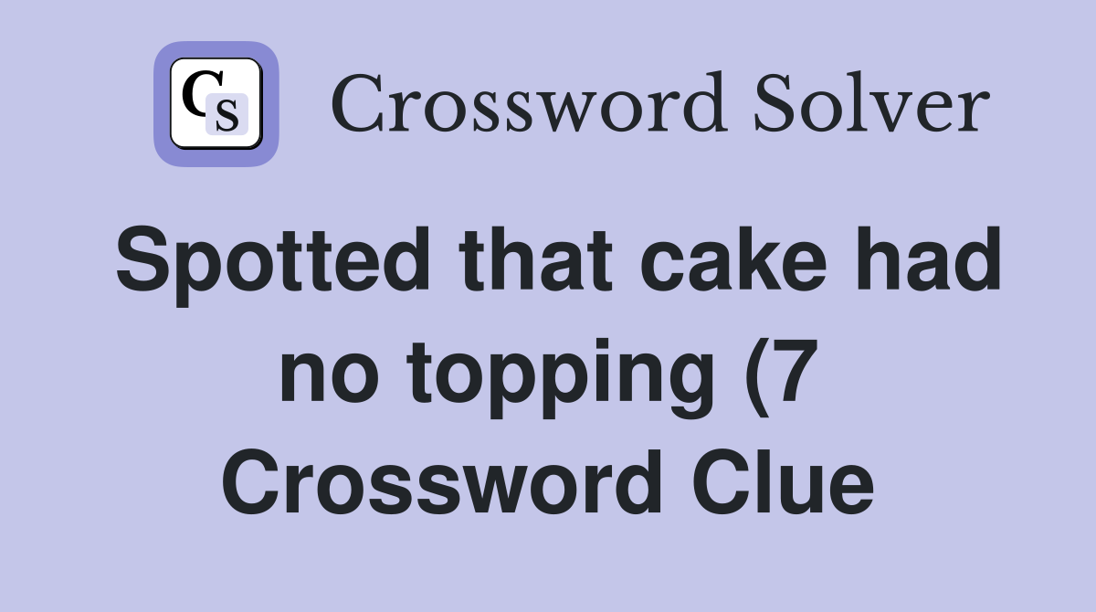Spotted that cake had no topping (7) Crossword Clue Answers Spotted that cake had no topping (7) Crossword Clue Answers