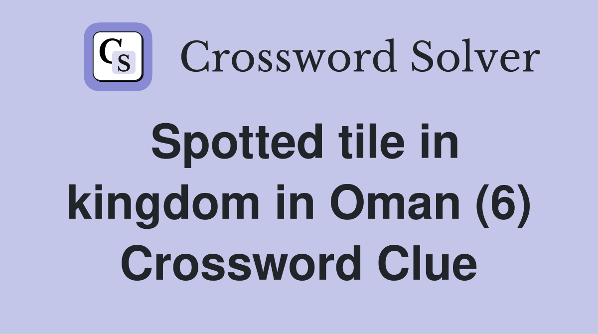 Spotted tile in kingdom in Oman (6) Crossword Clue