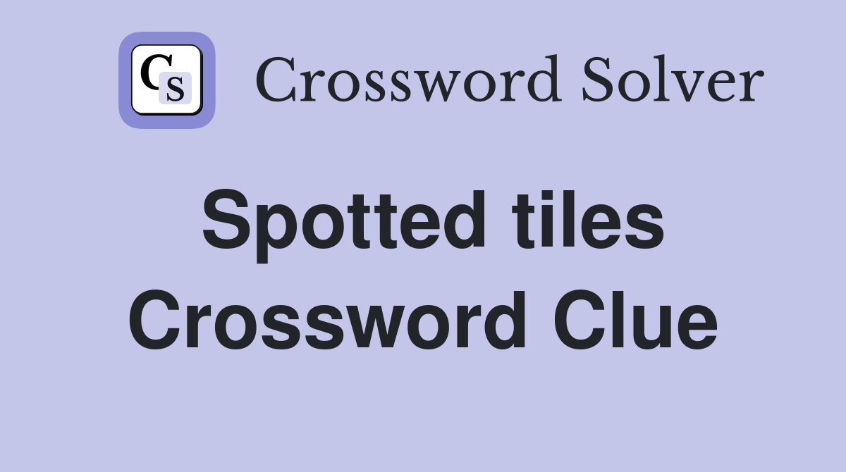 Spotted tiles Crossword Clue
