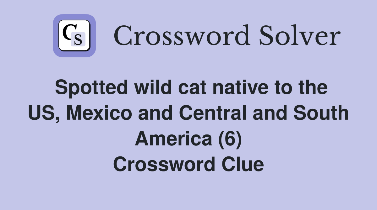 Spotted wild cat native to the US, Mexico and Central and South America (6) Crossword Clue
