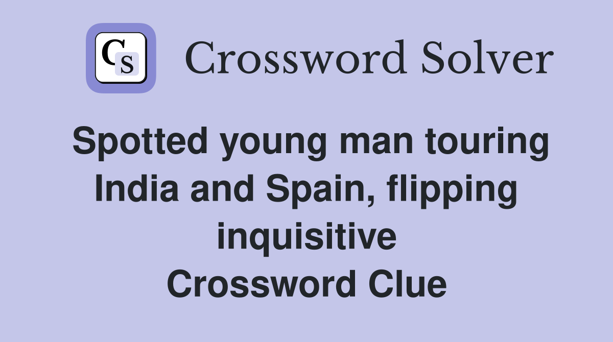 Spotted young man touring India and Spain, flipping inquisitive Crossword Clue