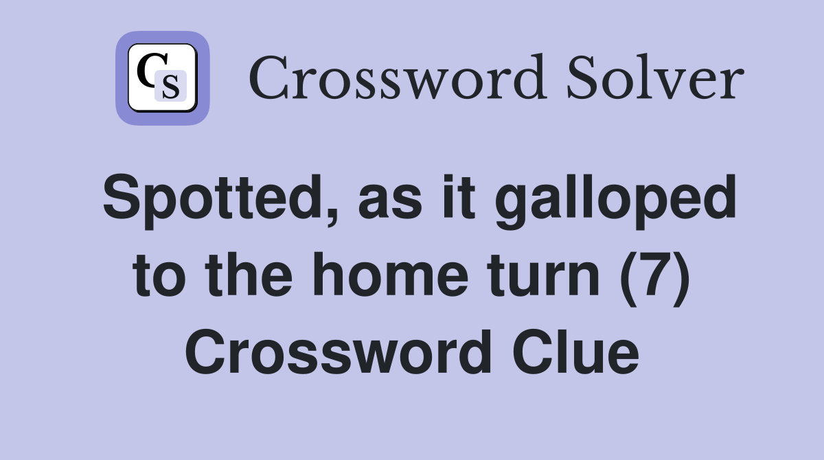 Spotted, as it galloped to the home turn (7) Crossword Clue
