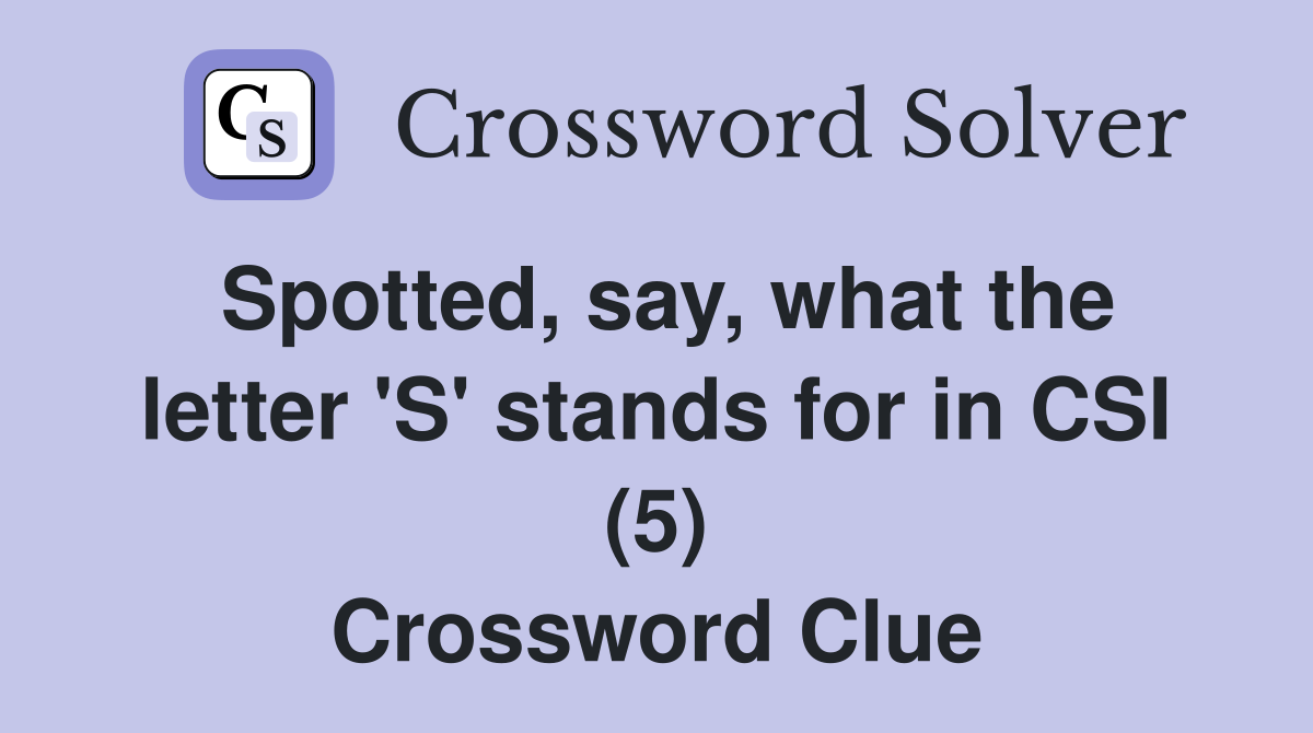 Spotted, say, what the letter 'S' stands for in CSI (5) Crossword Clue