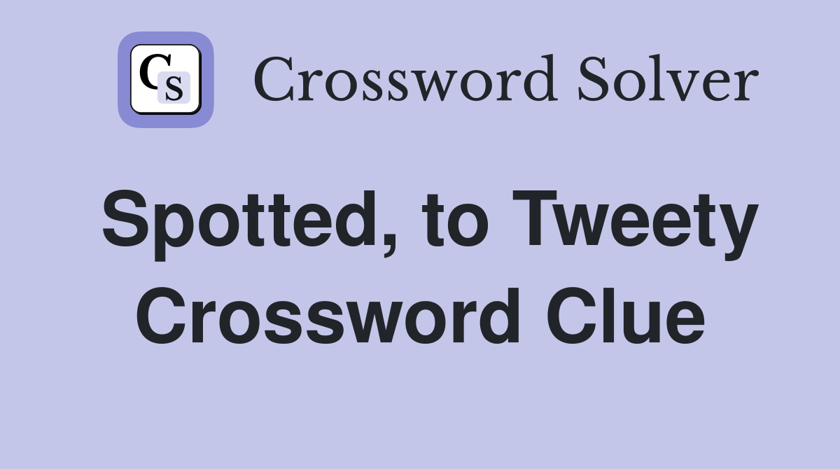 Spotted, to Tweety Crossword Clue