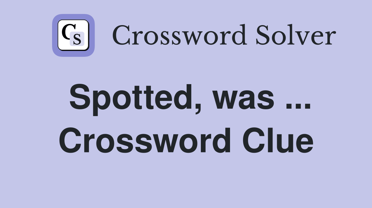 Spotted, was ... Crossword Clue