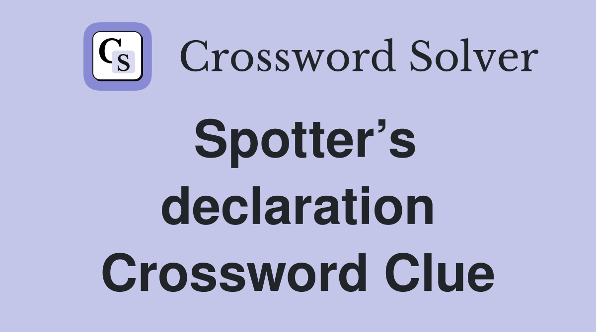 Spotter’s declaration Crossword Clue