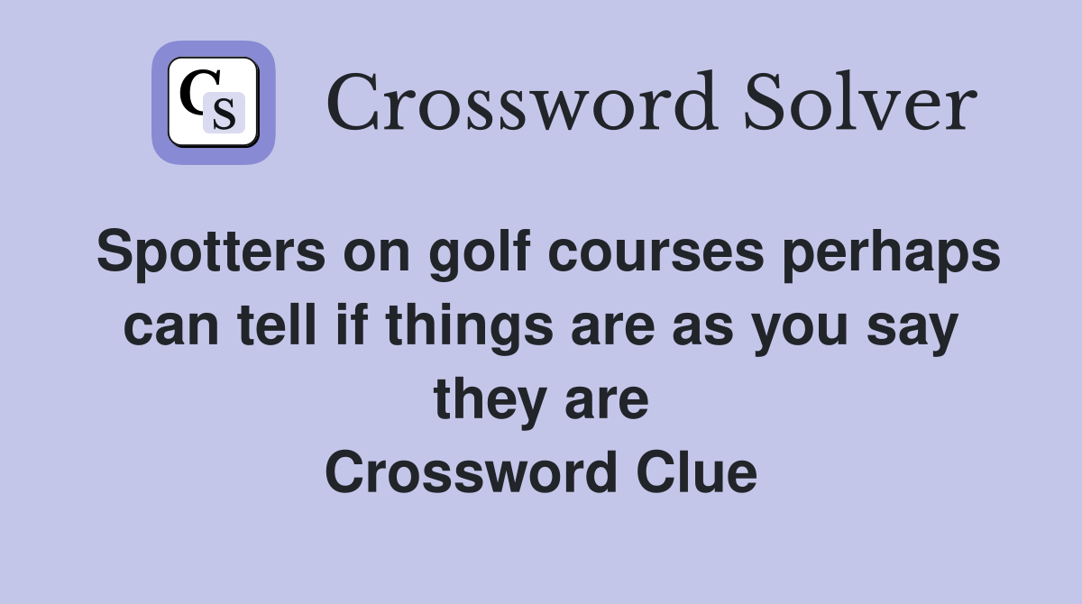 Spotters on golf courses perhaps can tell if things are as you say they are Crossword Clue