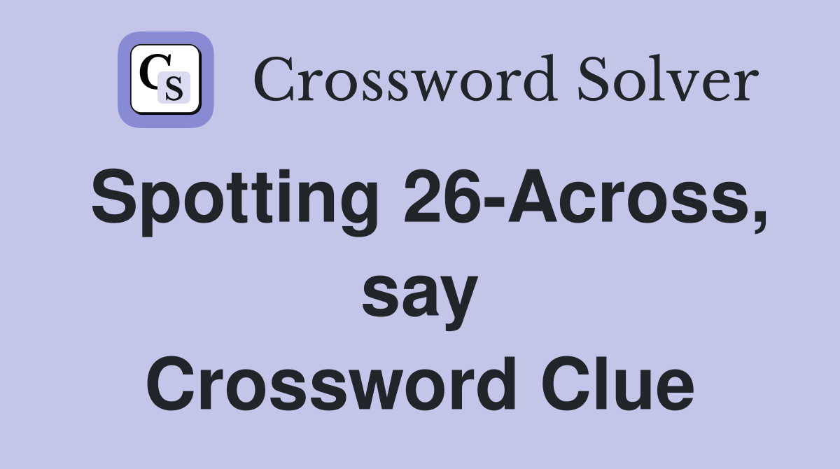 Spotting 26-Across, say Crossword Clue