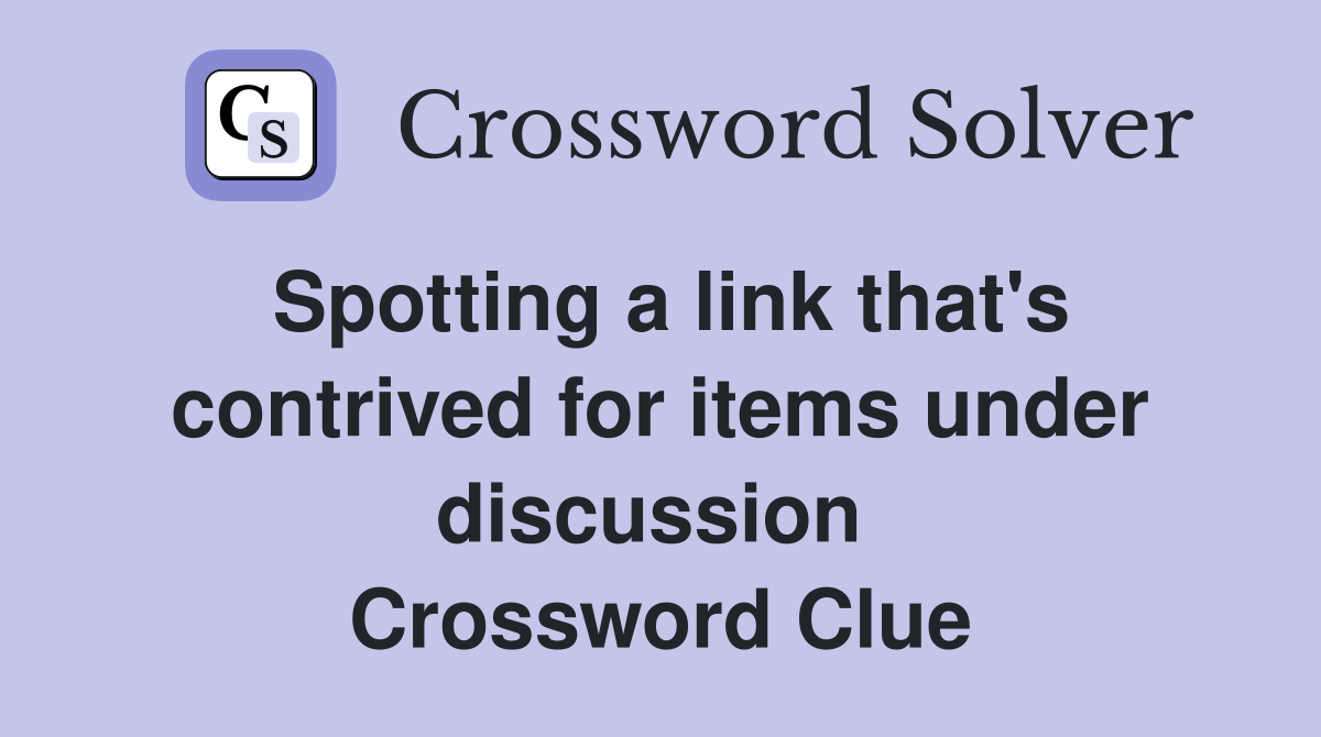 Spotting a link that's contrived for items under discussion  Crossword Clue