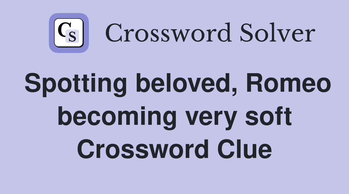 Spotting beloved, Romeo becoming very soft Crossword Clue