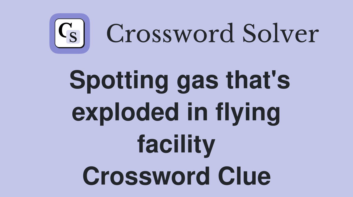 Spotting gas that's exploded in flying facility Crossword Clue