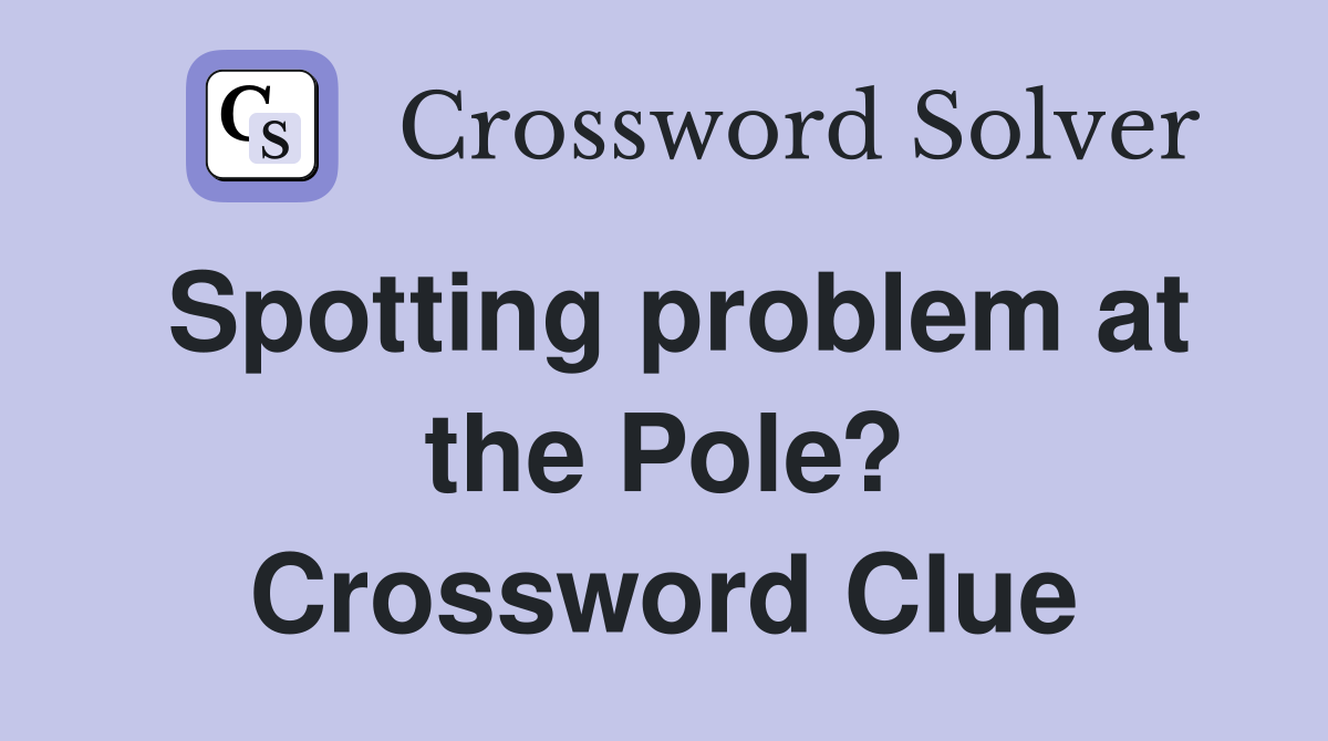 Spotting problem at the Pole? Crossword Clue