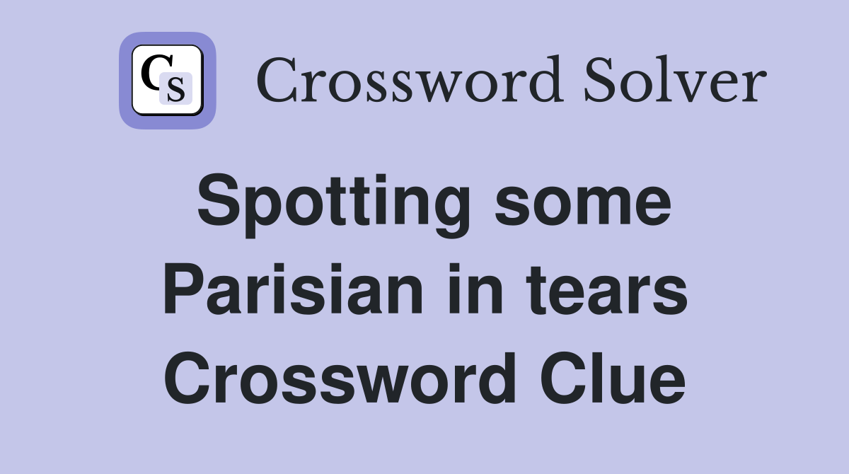 Spotting some Parisian in tears Crossword Clue