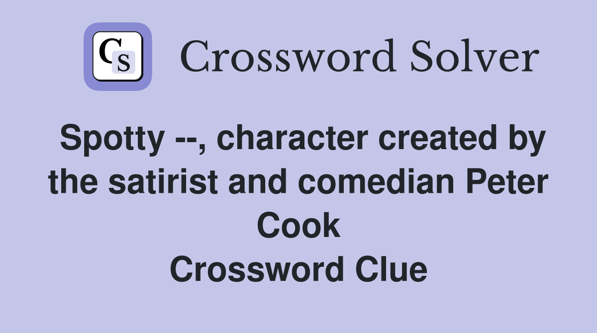 Spotty --, character created by the satirist and comedian Peter Cook Crossword Clue