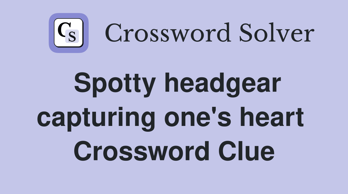 Spotty headgear capturing one's heart  Crossword Clue