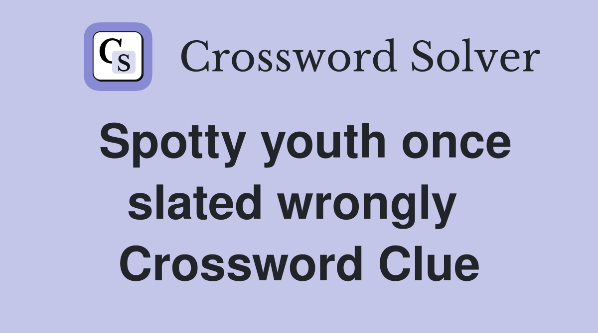 Spotty youth once slated wrongly  Crossword Clue