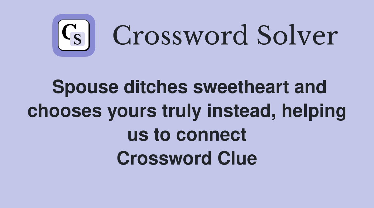 Spouse ditches sweetheart and chooses yours truly instead, helping us to connect Crossword Clue