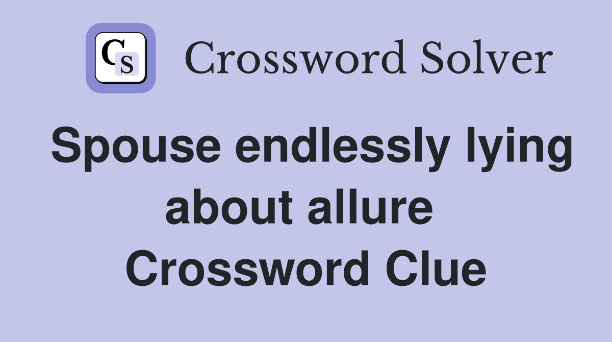 Spouse endlessly lying about allure  Crossword Clue