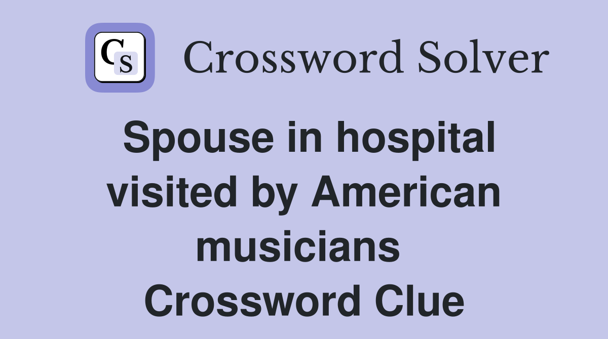 Spouse in hospital visited by American musicians  Crossword Clue