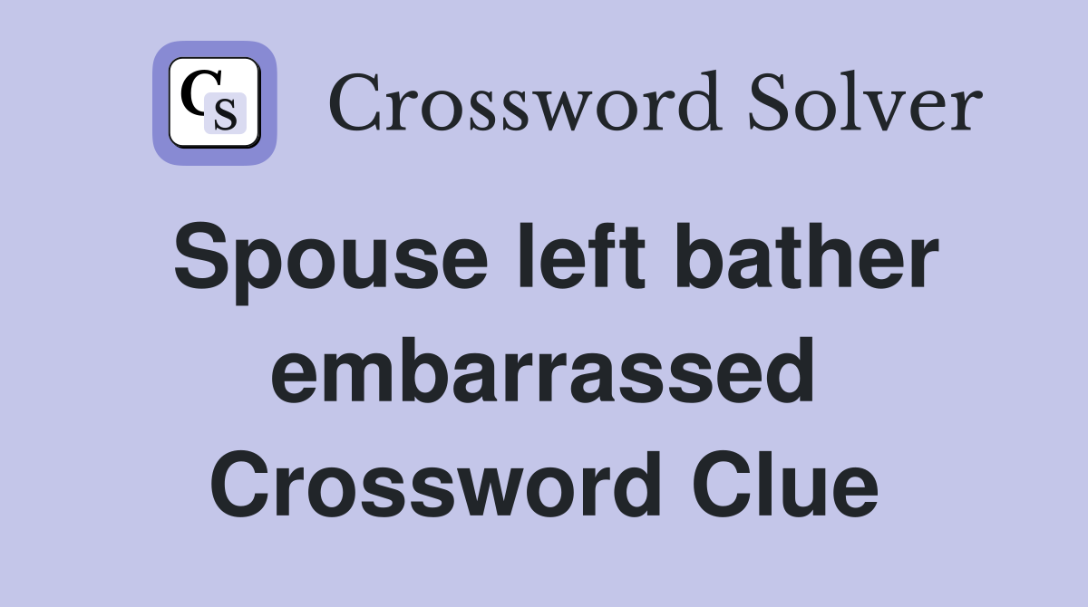Spouse left bather embarrassed Crossword Clue