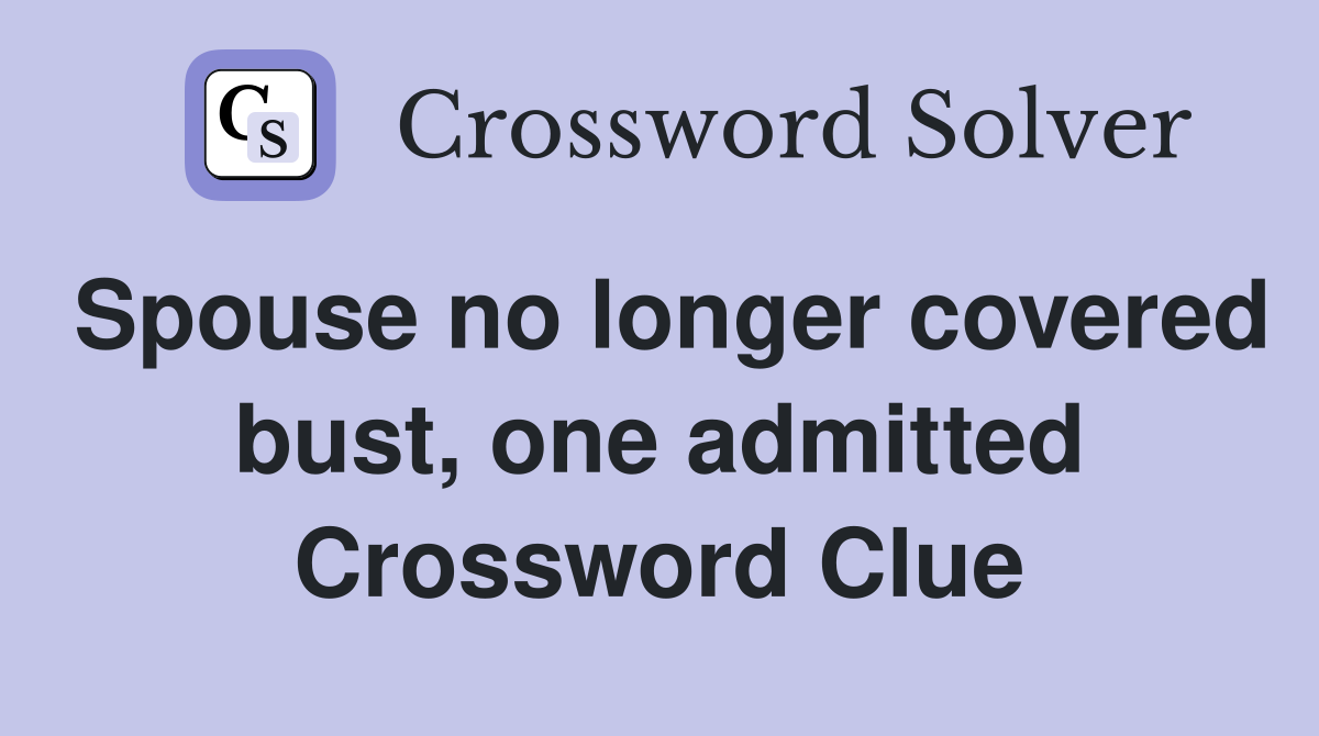 Spouse no longer covered bust, one admitted Crossword Clue