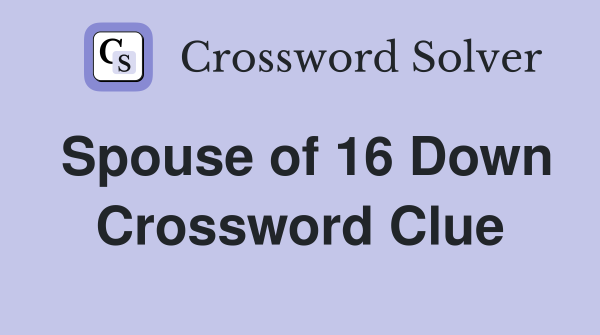 Spouse of 16 Down Crossword Clue