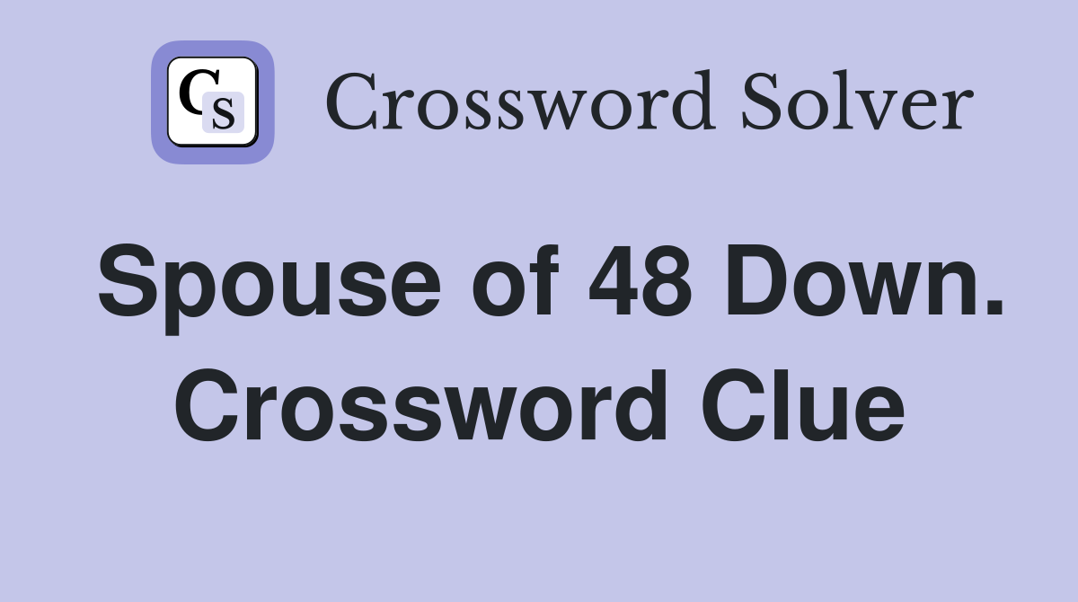Spouse of 48 Down. Crossword Clue