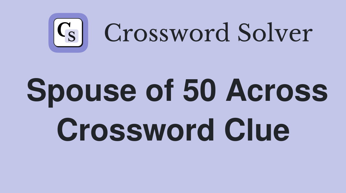 Spouse of 50 Across Crossword Clue
