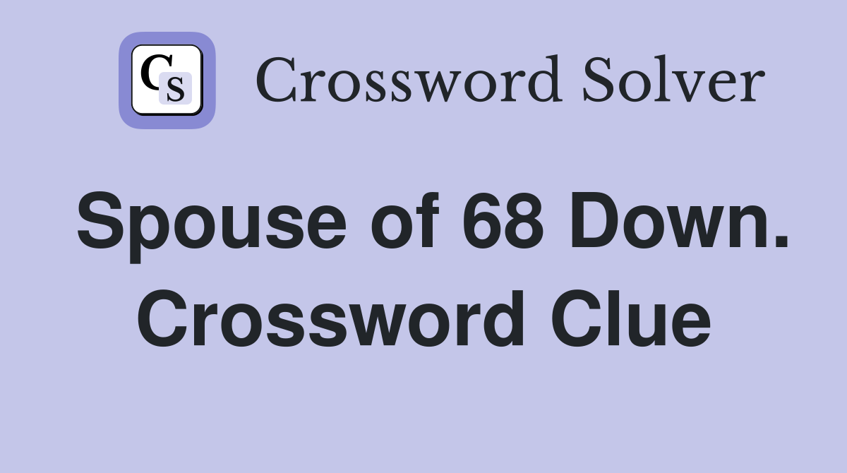 Spouse of 68 Down. Crossword Clue