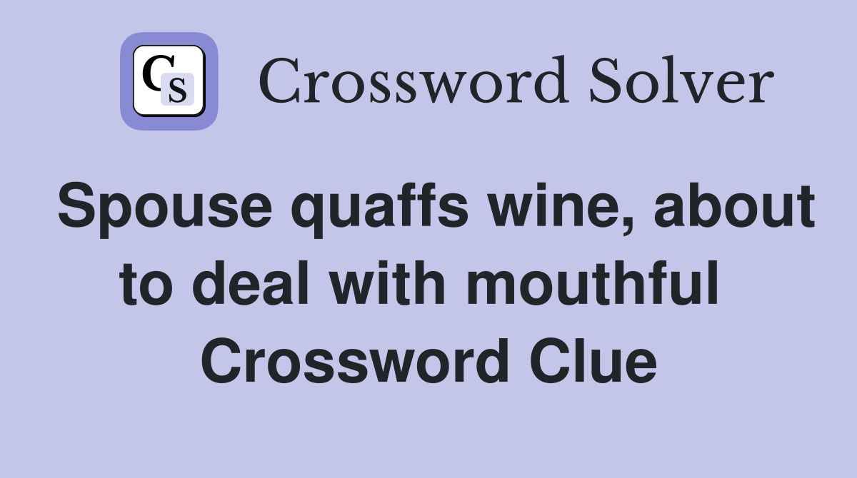 Spouse quaffs wine, about to deal with mouthful  Crossword Clue