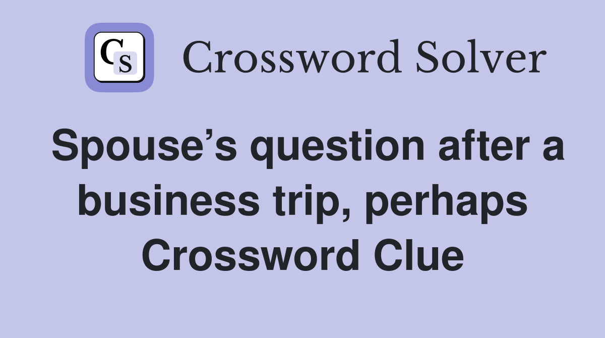 Spouse’s question after a business trip, perhaps Crossword Clue