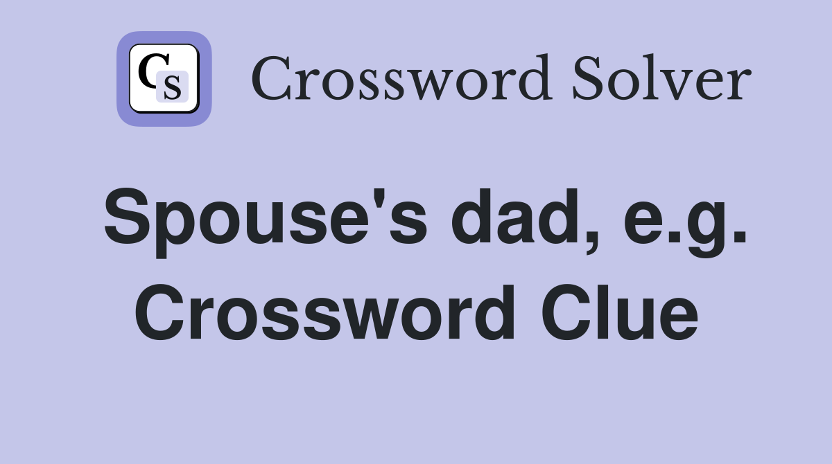 Spouse's dad, e.g. Crossword Clue