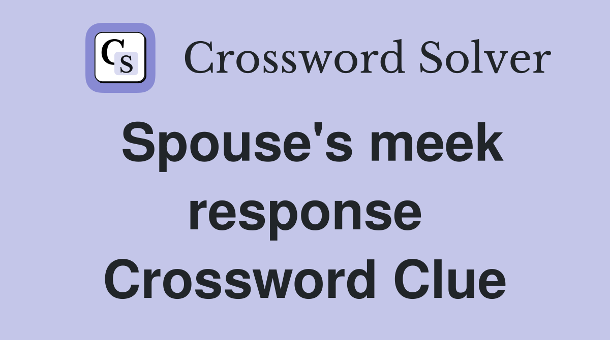 Spouse's meek response Crossword Clue