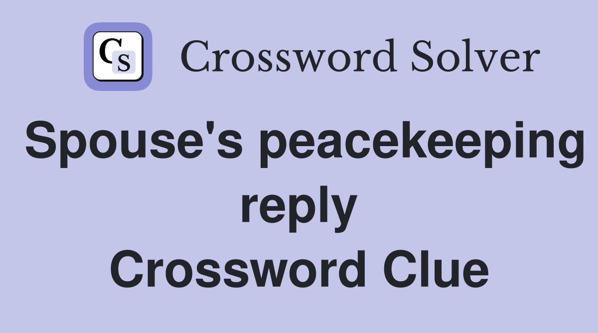 Spouse's peacekeeping reply Crossword Clue